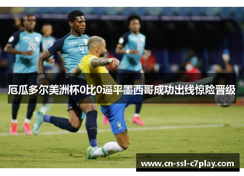 厄瓜多尔美洲杯0比0逼平墨西哥成功出线惊险晋级 厄瓜多尔美洲杯0比0逼平墨西哥成功出线惊险晋级