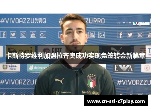 卡斯特罗维利加盟拉齐奥成功实现免签转会新篇章 卡斯特罗维利加盟拉齐奥成功实现免签转会新篇章
