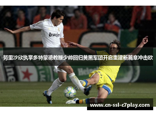 努里沙欣执掌多特蒙德教鞭少帅回归黄黑军团开启重建新篇章冲击欧 努里沙欣执掌多特蒙德教鞭少帅回归黄黑军团开启重建新篇章冲击欧