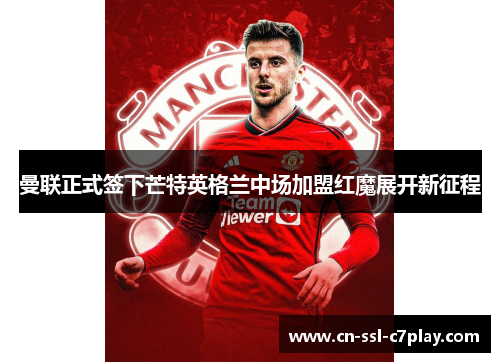 曼联正式签下芒特英格兰中场加盟红魔展开新征程