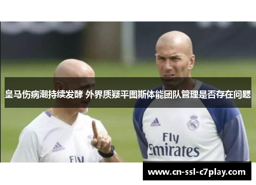 皇马伤病潮持续发酵 外界质疑平图斯体能团队管理是否存在问题 皇马伤病潮持续发酵 外界质疑平图斯体能团队管理是否存在问题