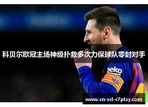 科贝尔欧冠主场神级扑救多次力保球队零封对手 科贝尔欧冠主场神级扑救多次力保球队零封对手