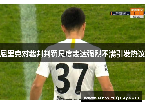 恩里克对裁判判罚尺度表达强烈不满引发热议