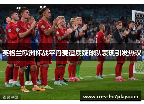 英格兰欧洲杯战平丹麦遭质疑球队表现引发热议 英格兰欧洲杯战平丹麦遭质疑球队表现引发热议