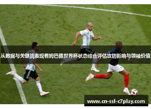 从数据与关键战表现看姆巴佩世界杯状态综合评估攻防影响与领袖价值 从数据与关键战表现看姆巴佩世界杯状态综合评估攻防影响与领袖价值