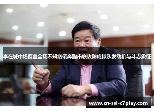 李在城中场覆盖全场不知疲倦奔跑串联攻防成球队发动机与斗志象征 李在城中场覆盖全场不知疲倦奔跑串联攻防成球队发动机与斗志象征