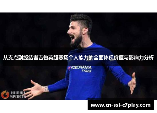 从支点到终结者吉鲁英超赛场个人能力的全面体现价值与影响力分析 从支点到终结者吉鲁英超赛场个人能力的全面体现价值与影响力分析