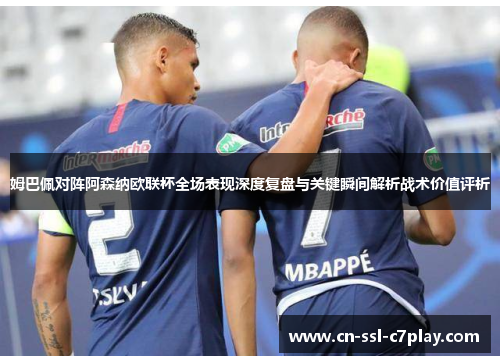 姆巴佩对阵阿森纳欧联杯全场表现深度复盘与关键瞬间解析战术价值评析 姆巴佩对阵阿森纳欧联杯全场表现深度复盘与关键瞬间解析战术价值评析
